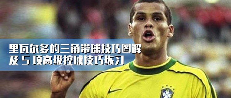 里瓦尔多踢球姿势为何幅度大,里瓦尔多三角过人