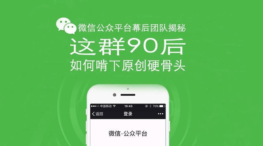 微信公众平台幕后团队揭秘：这群90后如何啃下原创硬骨头