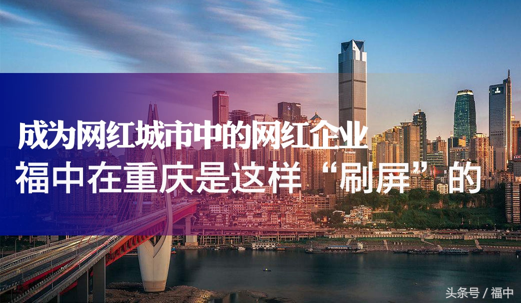 成为网红城市中的网红企业，福中在重庆是这样“刷屏”的