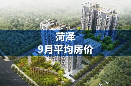 菏泽9月房价平均下降54元/㎡，定陶下降630元/㎡，单县上涨最大