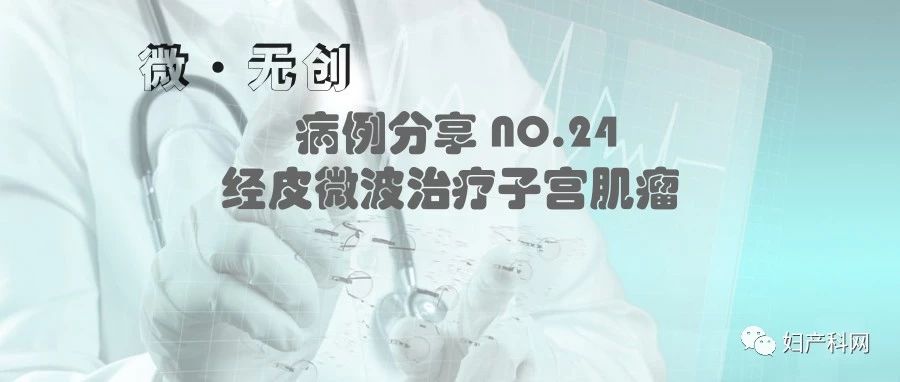 微波消融治疗子宫肌瘤,微无创治疗技术