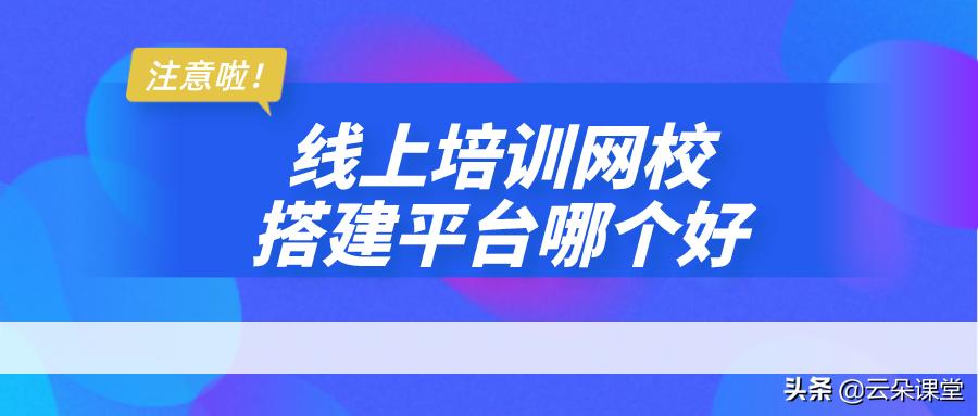 线上网校培训,在线网校搭建哪家好