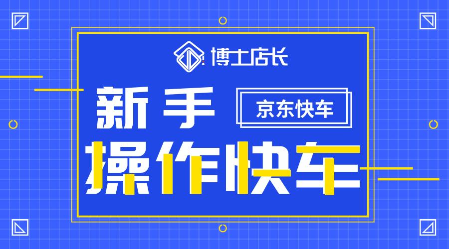京东快车详细操作流程,京东快车操作全流程