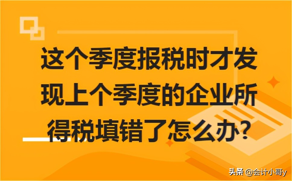 报税时企业所得税填错了怎么办,发现上一季度报税错误