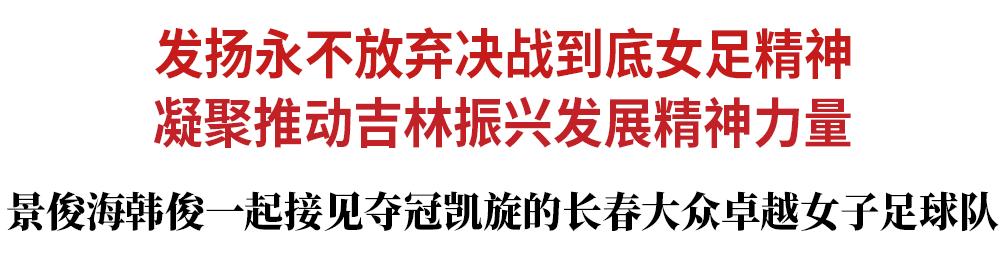 ​景俊海韩俊一起接见夺冠凯旋的长春大众卓越女子足球队