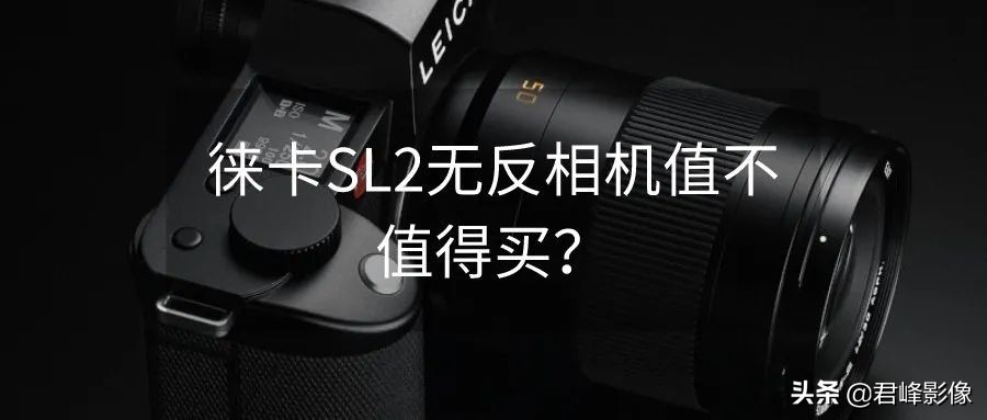 最顶级扫街相机徕卡sl2,徕卡sl2视频功能怎么设置