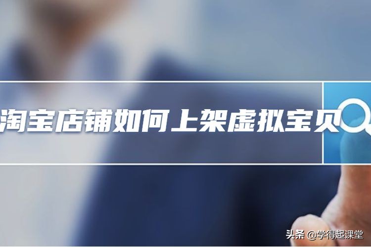 淘宝如何上架虚拟宝贝步骤,淘宝店铺怎么上架虚拟商品