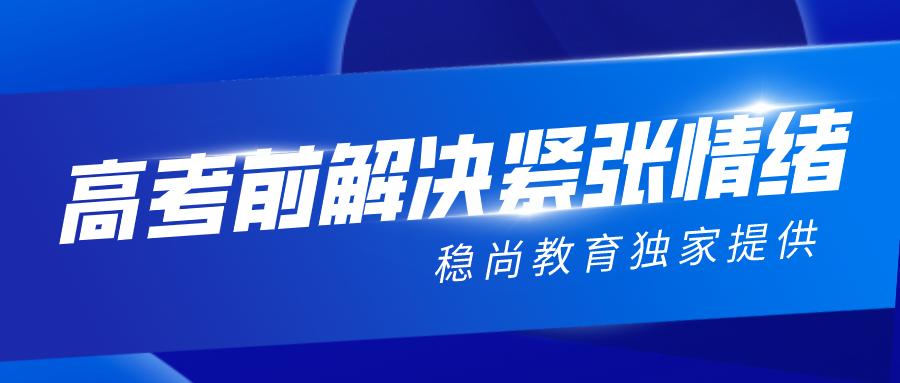 2020山西高考生及家长请注意!稳尚教育教你如何解决考前紧张