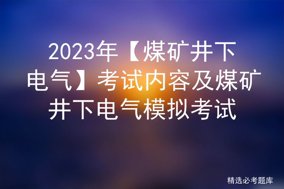 煤矿井下电气设施操作员考试题,煤矿井下电气系统模拟考试题库