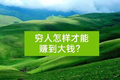 穷人如何快速翻身赚到钱,穷人怎么能快速赚到钱