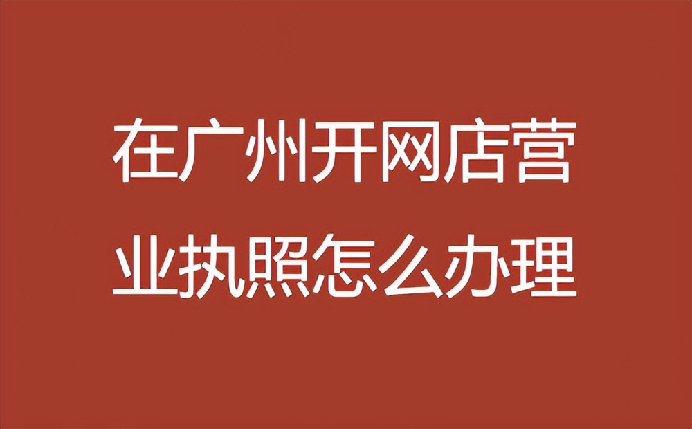 广州网店营业执照办理流程,广州哪里办理电商营业执照