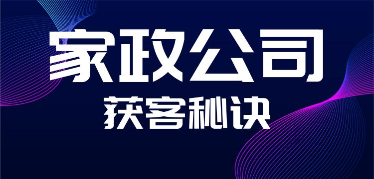 做家政怎么快速获取客户,家政服务公司如何获取客户