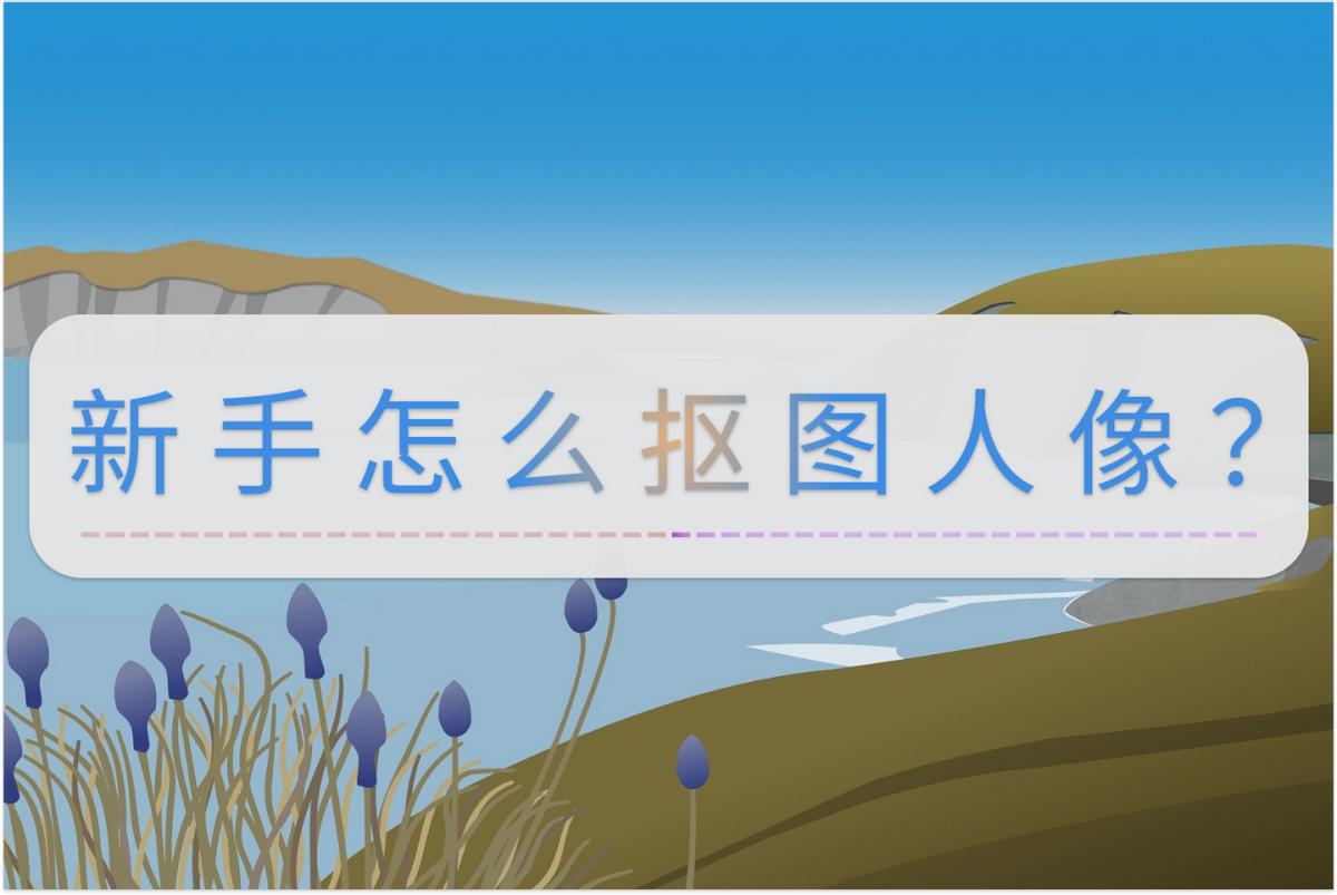 初学人像抠图步骤,人像抠图的方法视频教程