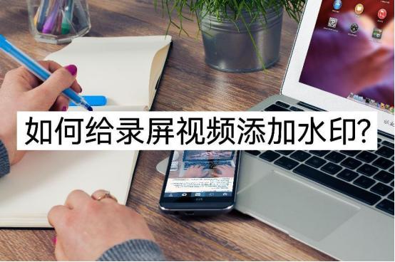 如何给录屏视频添加水印？还不会的小伙伴看过来