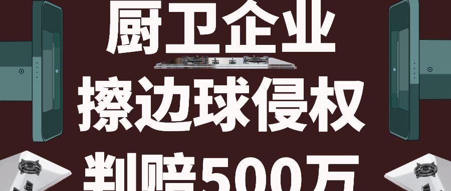 大案！厨卫企业“傍名牌”判赔500万元，再次敲响侵权警钟