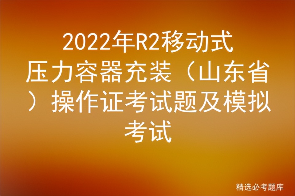 移动式压力容器r2实操考试步骤,山东移动式压力容器充装考试时间