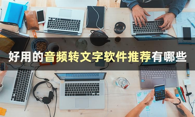 手机录音转文字免费软件哪个好,哪个软件可以把录音转换成文字
