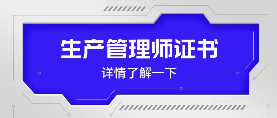 生产管理师证含金量,生产管理师证正规报考入口