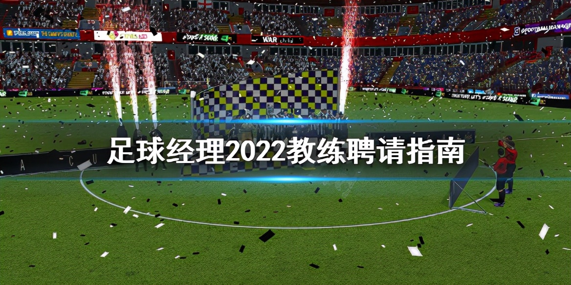 足球经理2023最强助理教练,足球经理怎么报名