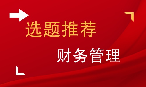 财务管理专业毕业论文选题大全,财务管理毕业论文选题