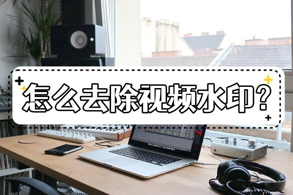 有水印的视频怎么去水印,去水印教程怎么去除视频水印