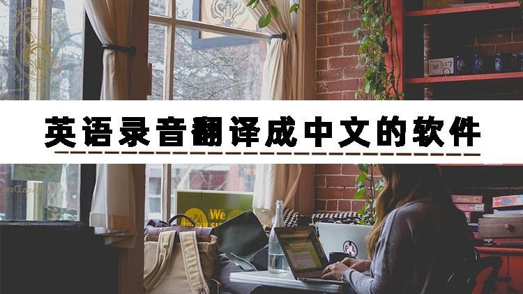 把英语录音翻译成中文的免费软件,有哪些软件可以把录音翻译成文字
