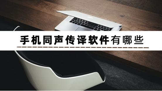 有哪些好用的同声传译软件,安卓手机上免费的同声传译软件