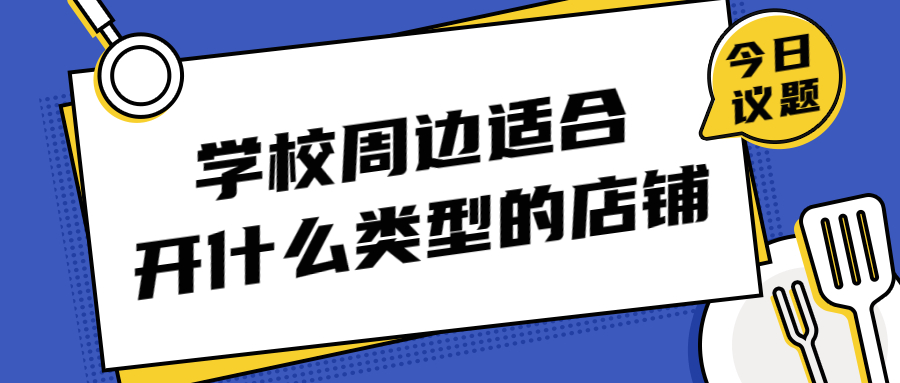 开店铺需要了解周边什么东西,学校旁边开什么店铺最合适