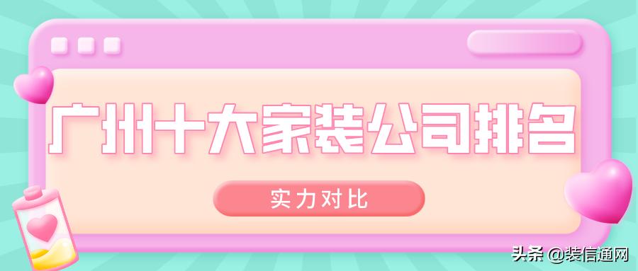 广州家装公司十大排名最新,2023广州家装品牌排名榜
