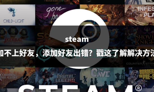 steam加不了好友刷新不出来怎么办,steam加好友邀请失败请重试