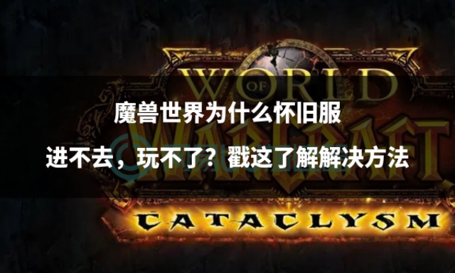 魔兽世界经典怀旧服为什么进不去,魔兽世界怀旧服今天怎么进不去