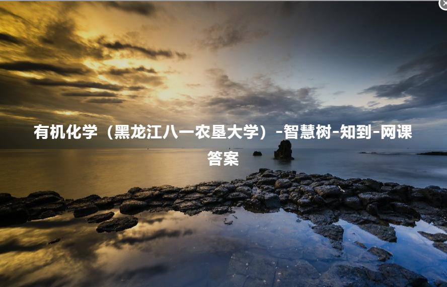 有机化学（黑龙江八一农垦大学）-智慧树-知到-网课答案
