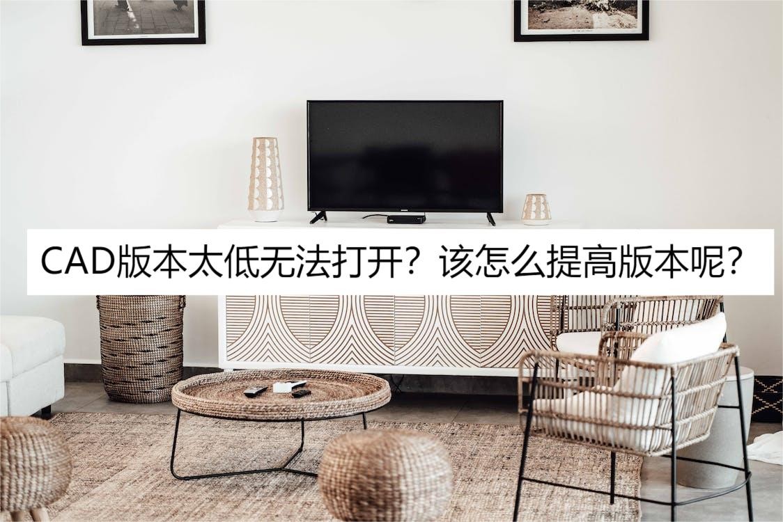 电脑打不开高版本cad怎么办,cad文件版本太低打不开怎么办