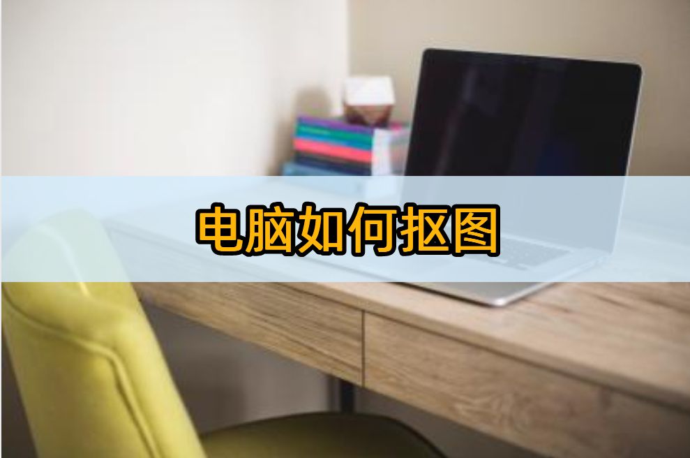 电脑抠图照片制作教程视频,用什么软件抠图做照片好