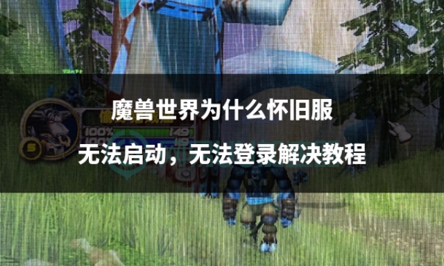 魔兽世界怀旧服进不去怎么回事,魔兽世界怀旧服登录不上什么原因