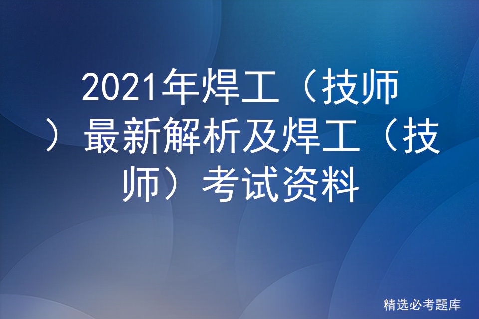 2019年焊工技师考试题库,2020年焊工技师培训资料