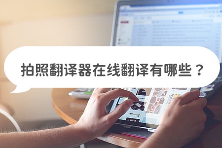在线翻译拍照翻译器哪个好,有什么翻译软件可以拍照翻译