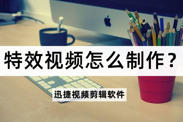 手机特效制作视频,制作特效视频用什么软件